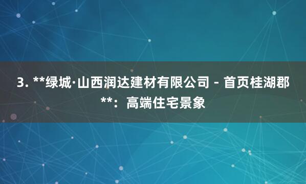 3. **绿城·山西润达建材有限公司 - 首页桂湖郡**:高端住宅景象
