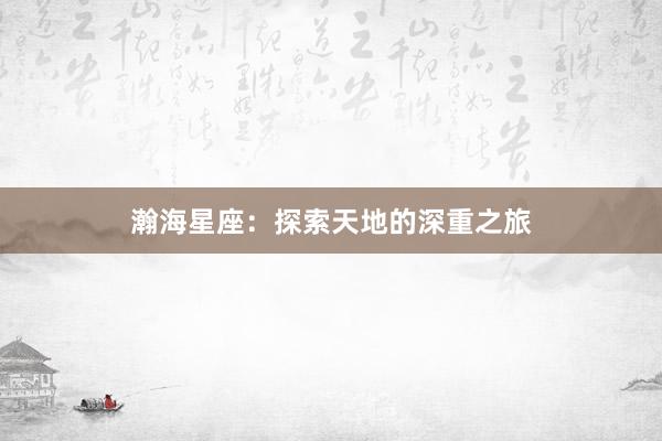 瀚海星座：探索天地的深重之旅