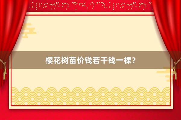 樱花树苗价钱若干钱一棵？