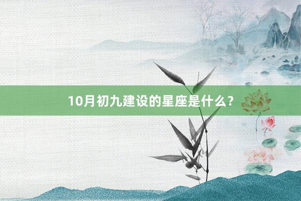 10月初九建设的星座是什么？