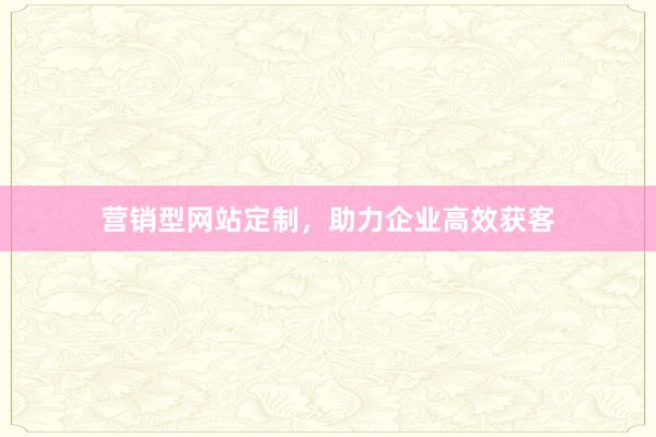 营销型网站定制，助力企业高效获客