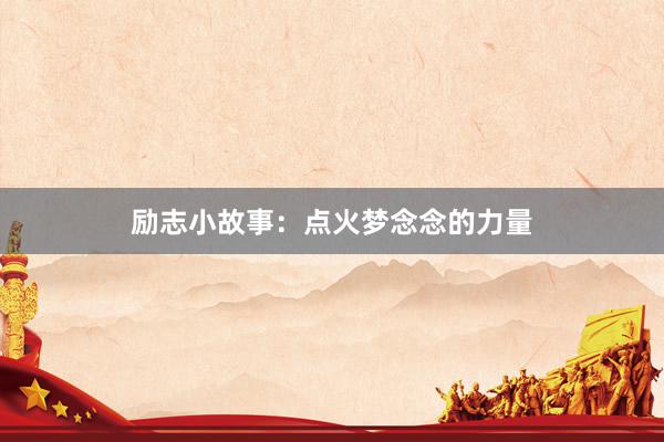 励志小故事：点火梦念念的力量